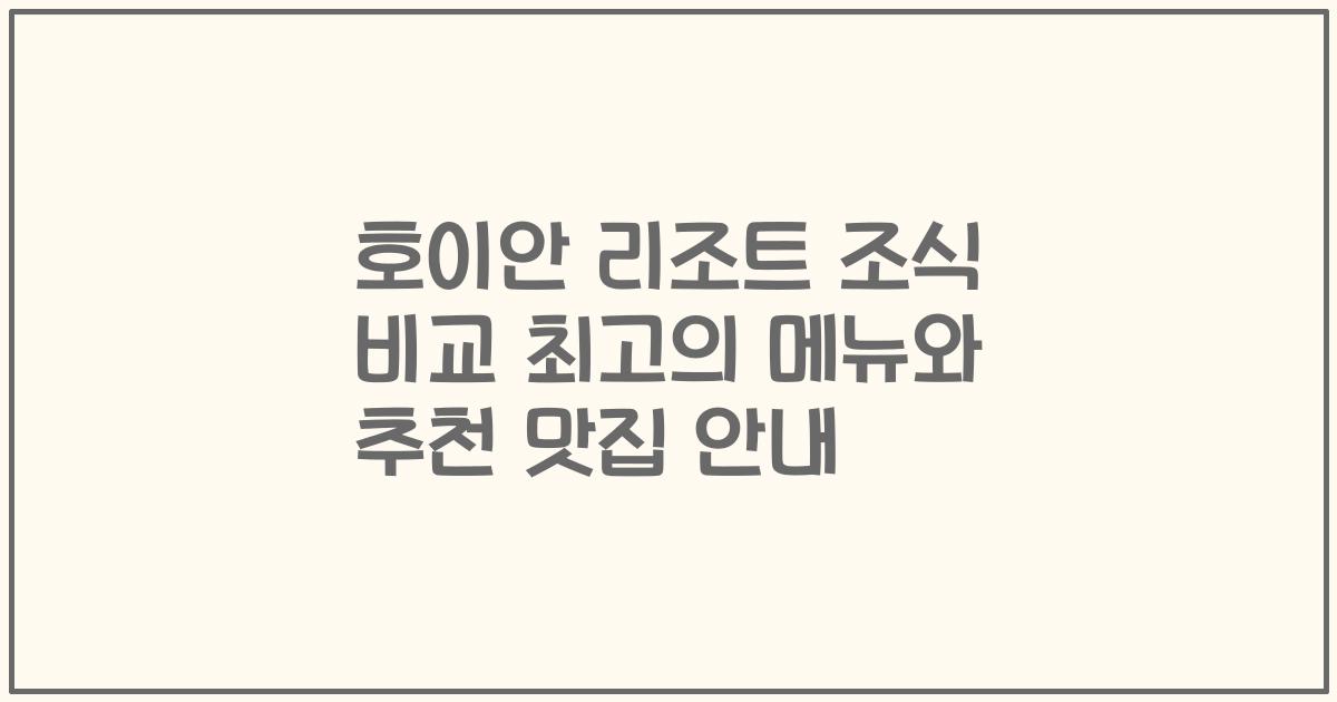 호이안 리조트 조식 비교 최고의 메뉴와 추천 맛집 안내