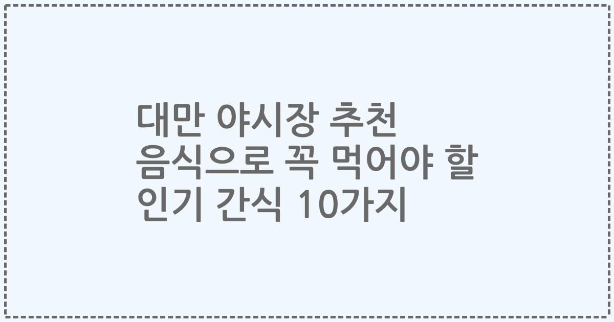 대만 야시장 추천 음식으로 꼭 먹어야 할 인기 간식 10가지