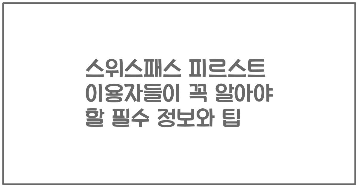 스위스패스 피르스트 이용자들이 꼭 알아야 할 필수 정보와 팁