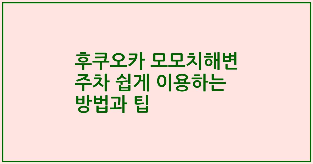 후쿠오카 모모치해변 주차 쉽게 이용하는 방법과 팁