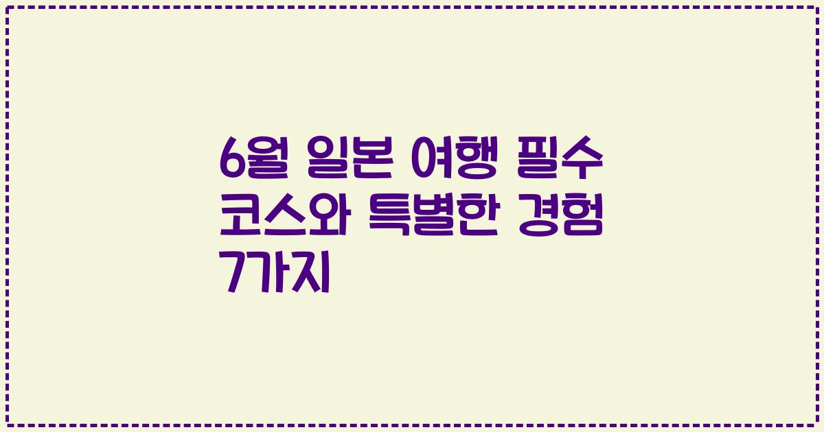 6월 일본 여행 필수 코스와 특별한 경험 7가지