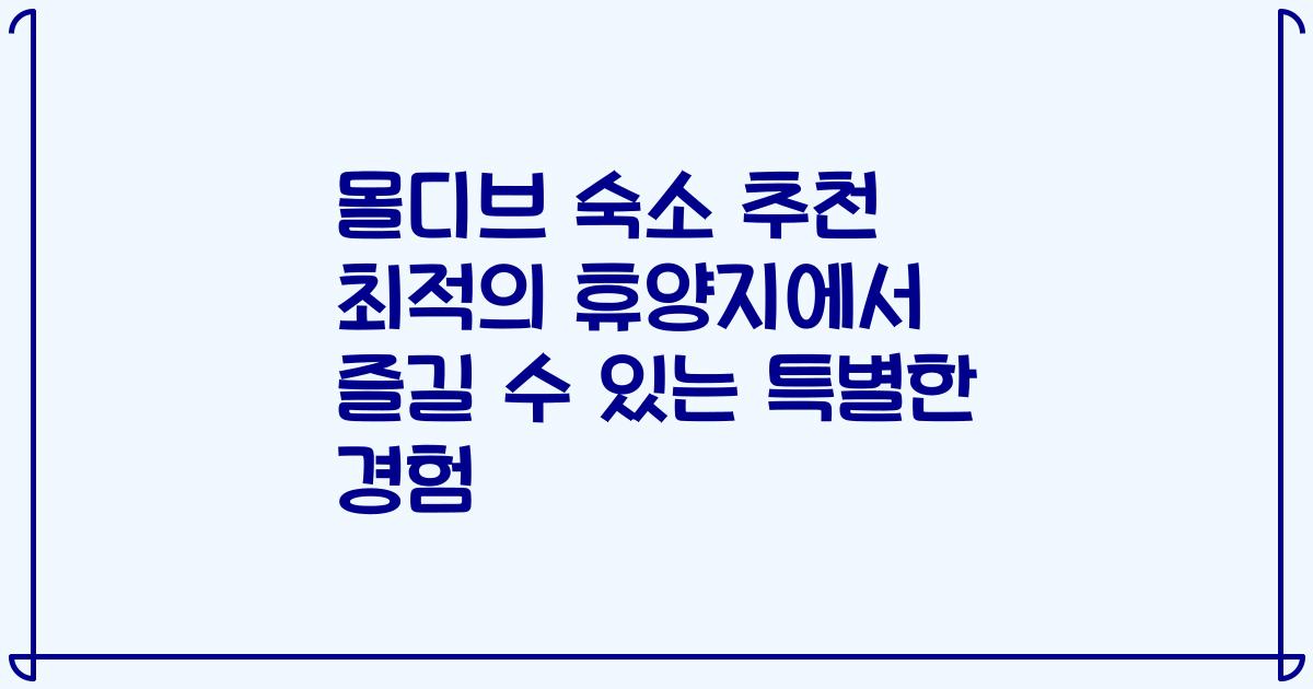 몰디브 숙소 추천 최적의 휴양지에서 즐길 수 있는 특별한 경험