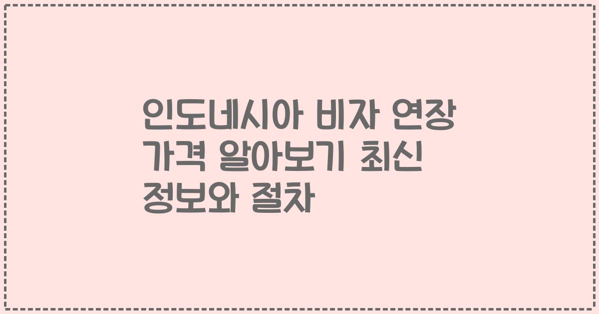 인도네시아 비자 연장 가격 알아보기 최신 정보와 절차