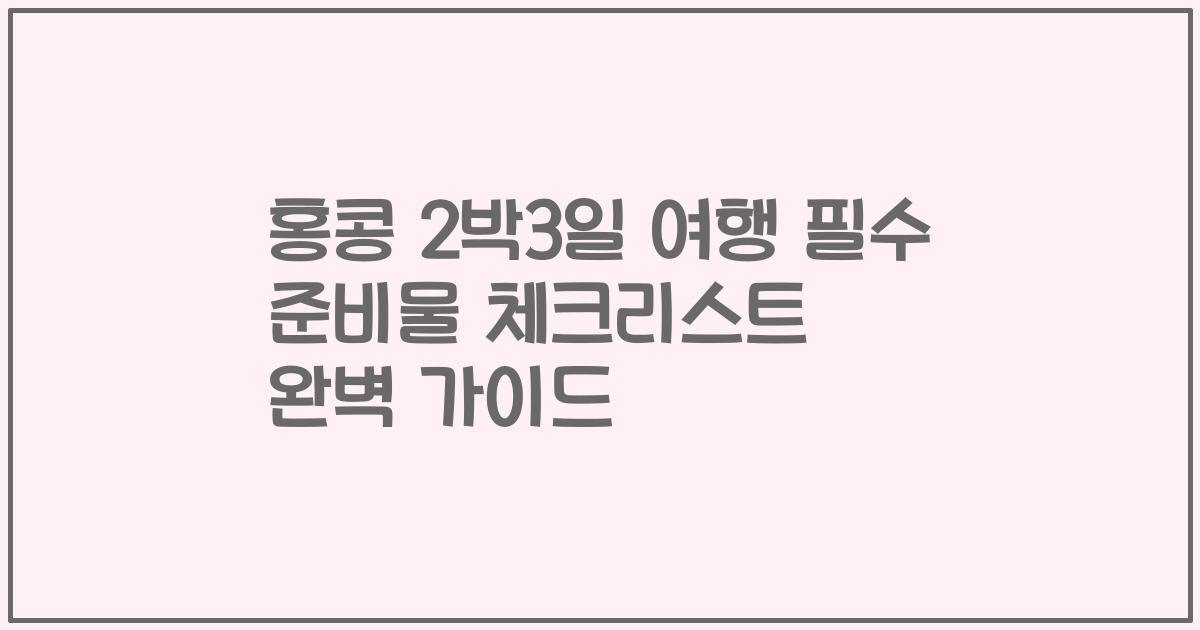 홍콩 2박3일 여행 필수 준비물 체크리스트 완벽 가이드