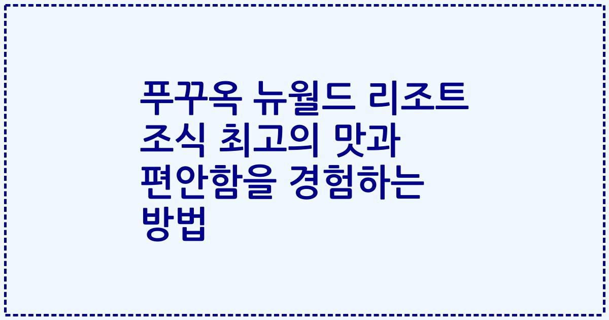 푸꾸옥 뉴월드 리조트 조식 최고의 맛과 편안함을 경험하는 방법