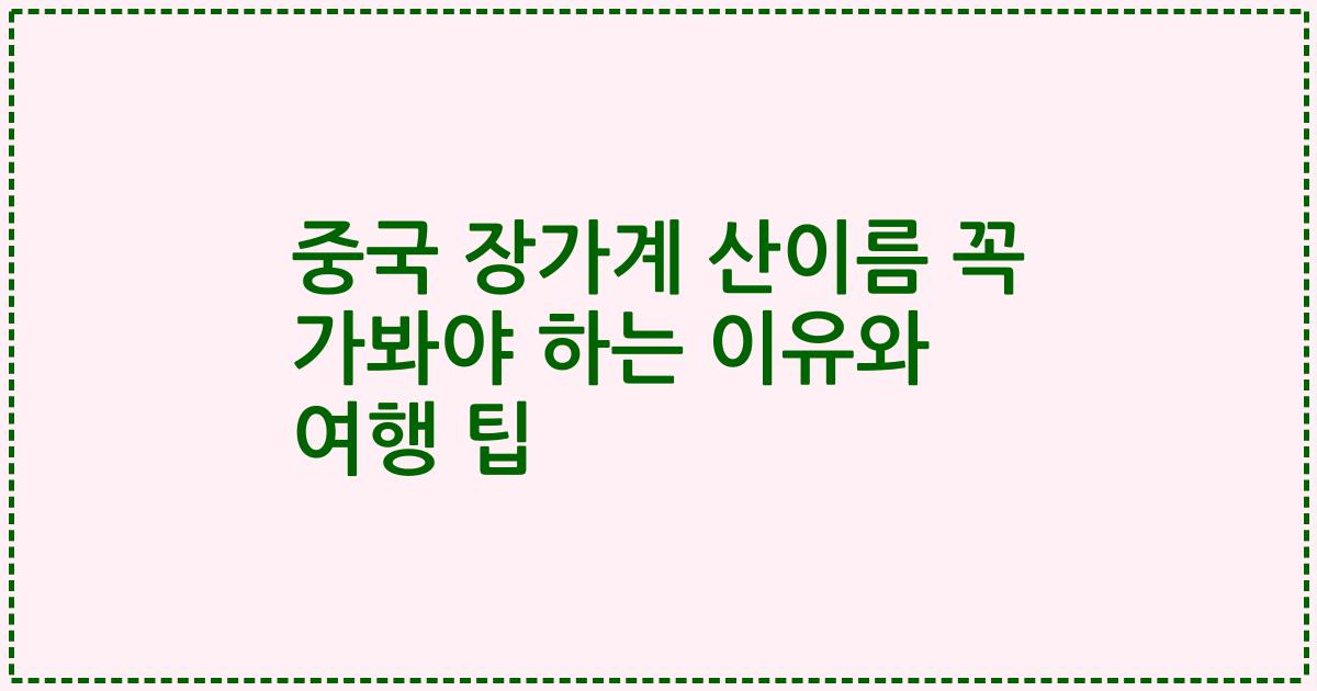 중국 장가계 산이름 꼭 가봐야 하는 이유와 여행 팁