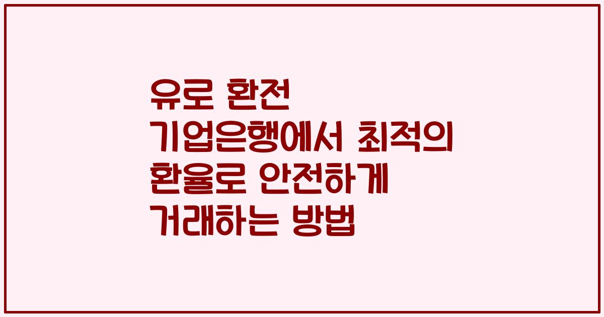 유로 환전 기업은행에서 최적의 환율로 안전하게 거래하는 방법