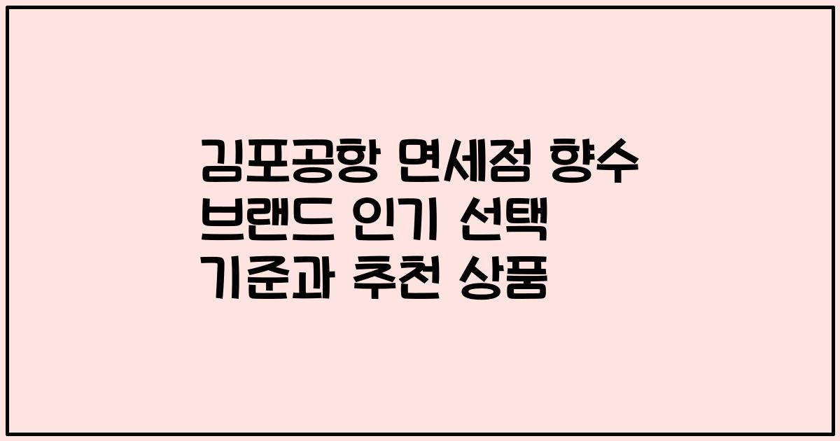 김포공항 면세점 향수 브랜드 인기 선택 기준과 추천 상품