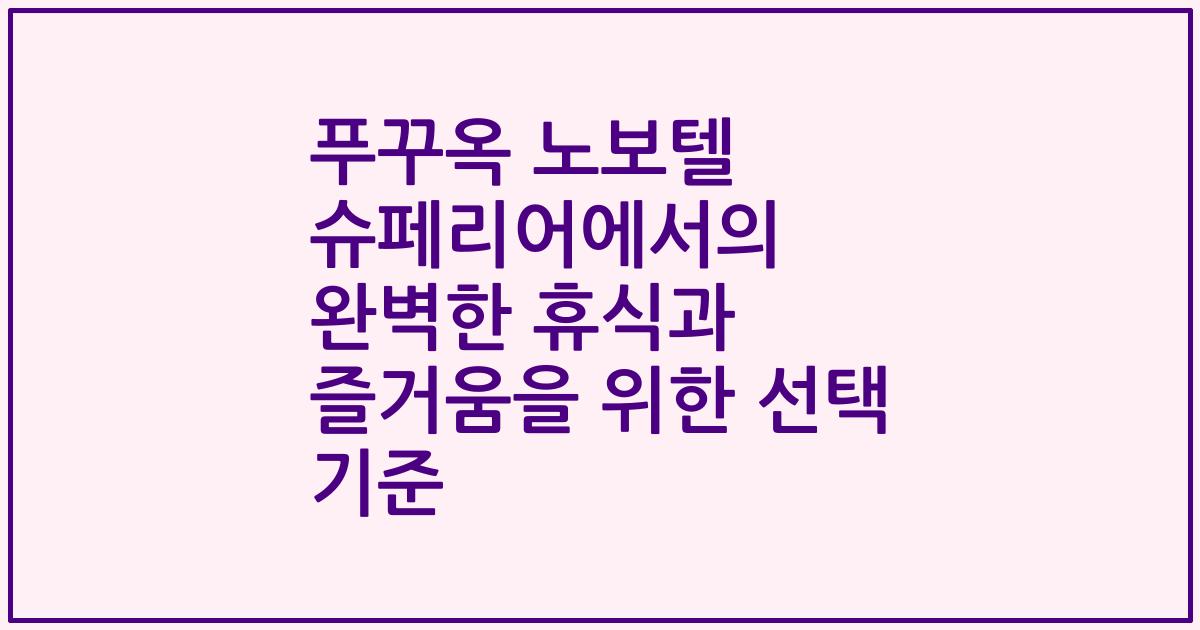 푸꾸옥 노보텔 슈페리어에서의 완벽한 휴식과 즐거움을 위한 선택 기준
