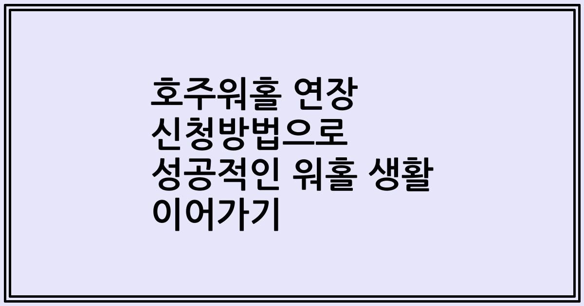 호주워홀 연장 신청방법으로 성공적인 워홀 생활 이어가기