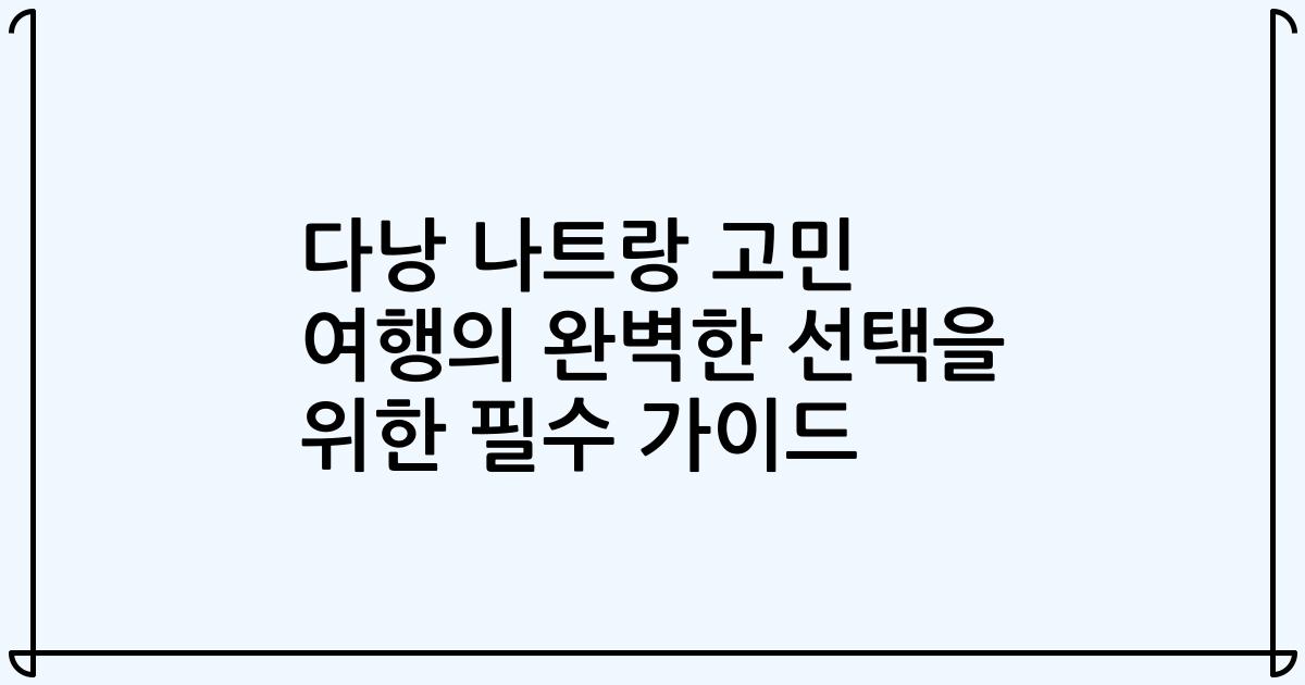 다낭 나트랑 고민 여행의 완벽한 선택을 위한 필수 가이드