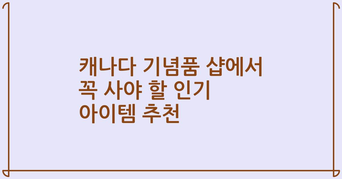 캐나다 기념품 샵에서 꼭 사야 할 인기 아이템 추천
