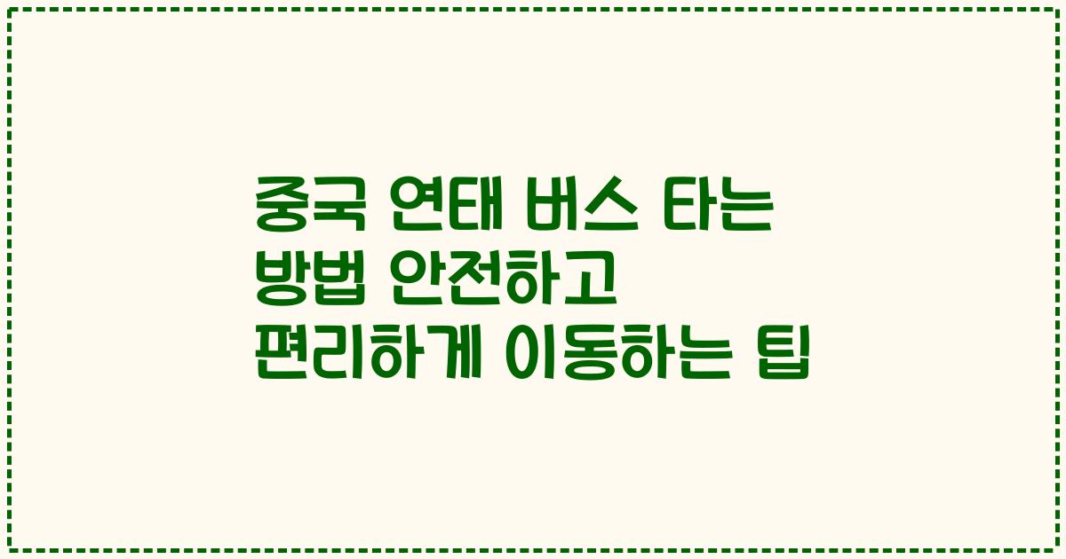 중국 연태 버스 타는 방법 안전하고 편리하게 이동하는 팁