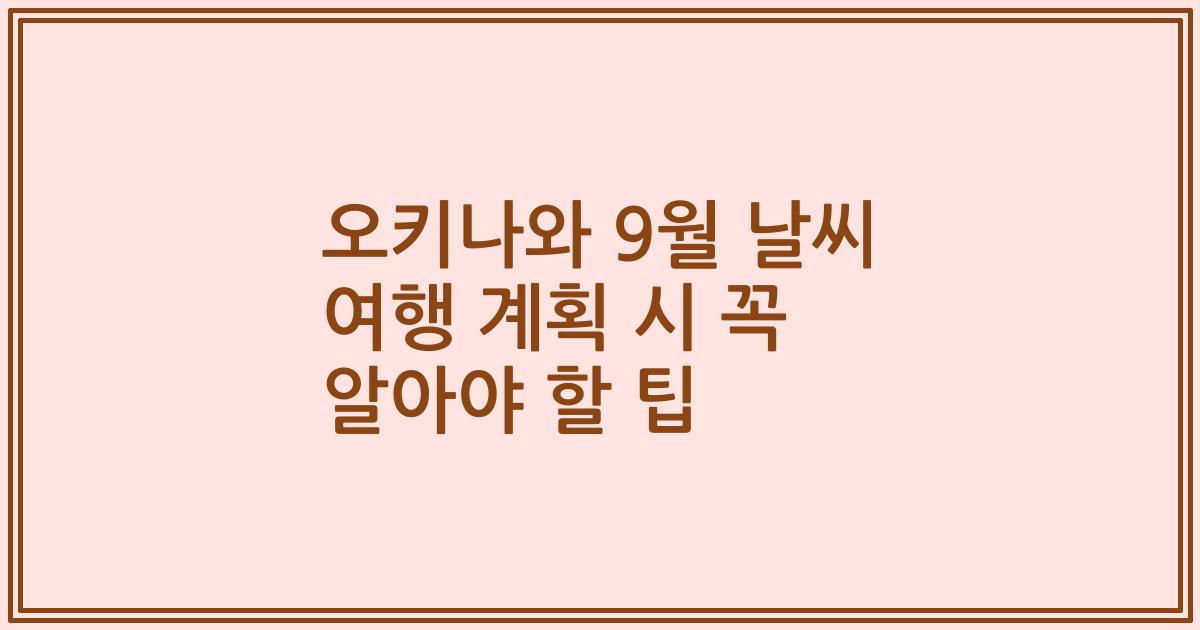 오키나와 9월 날씨 여행 계획 시 꼭 알아야 할 팁
