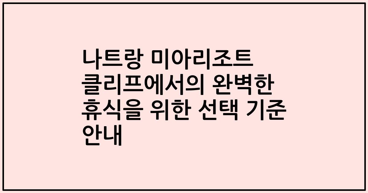나트랑 미아리조트 클리프에서의 완벽한 휴식을 위한 선택 기준 안내