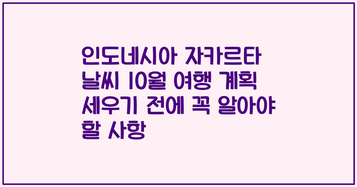 인도네시아 자카르타 날씨 10월 여행 계획 세우기 전에 꼭 알아야 할 사항