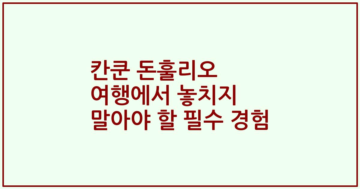 칸쿤 돈훌리오 여행에서 놓치지 말아야 할 필수 경험
