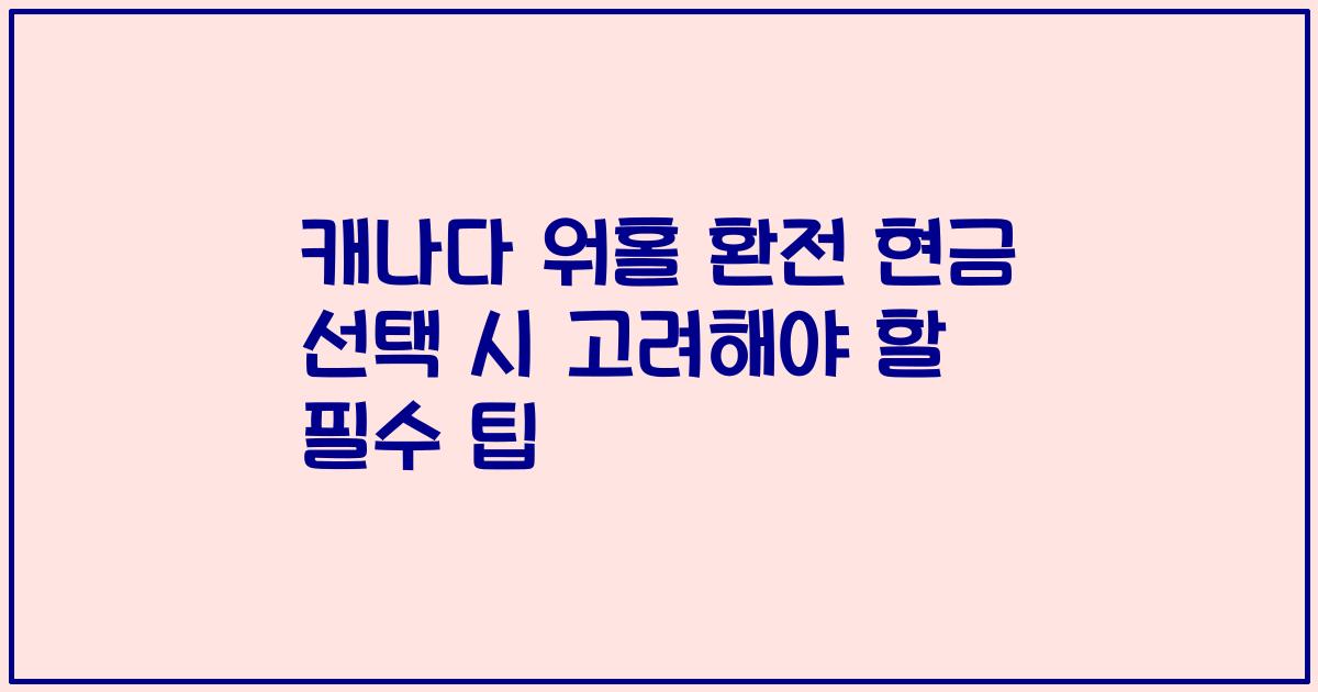 캐나다 워홀 환전 현금 선택 시 고려해야 할 필수 팁