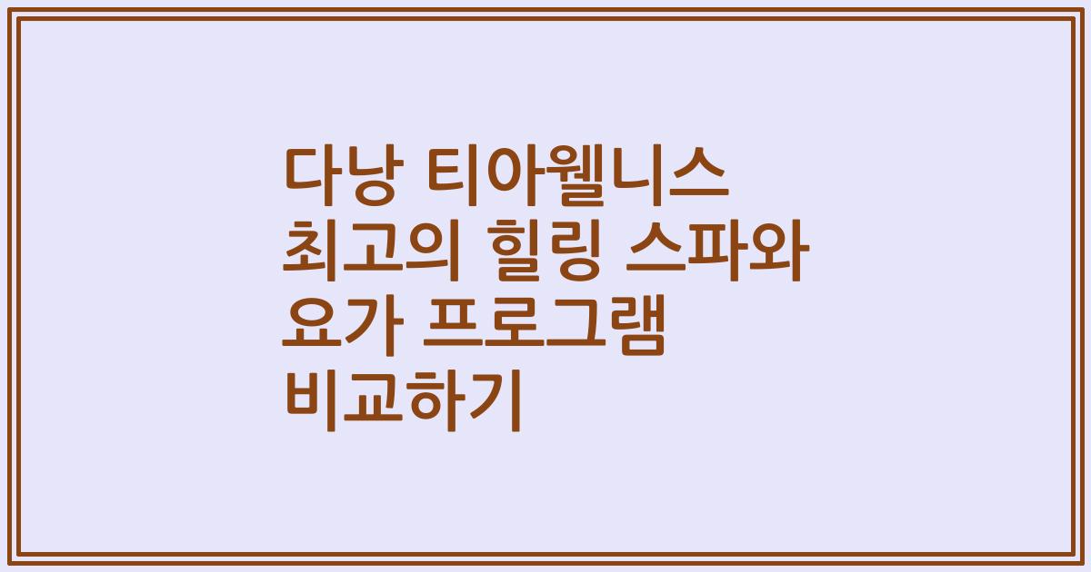 다낭 티아웰니스 최고의 힐링 스파와 요가 프로그램 비교하기