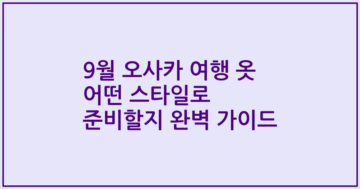 9월 오사카 여행 옷 어떤 스타일로 준비할지 완벽 가이드