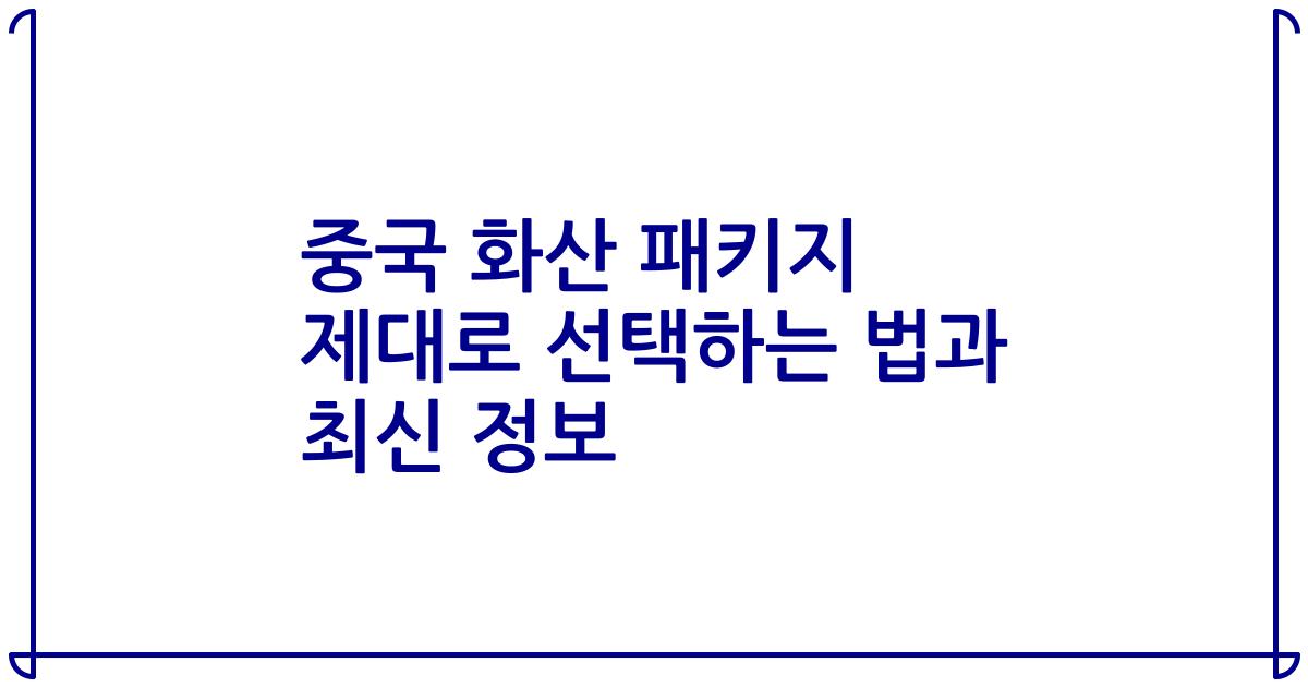 중국 화산 패키지 제대로 선택하는 법과 최신 정보