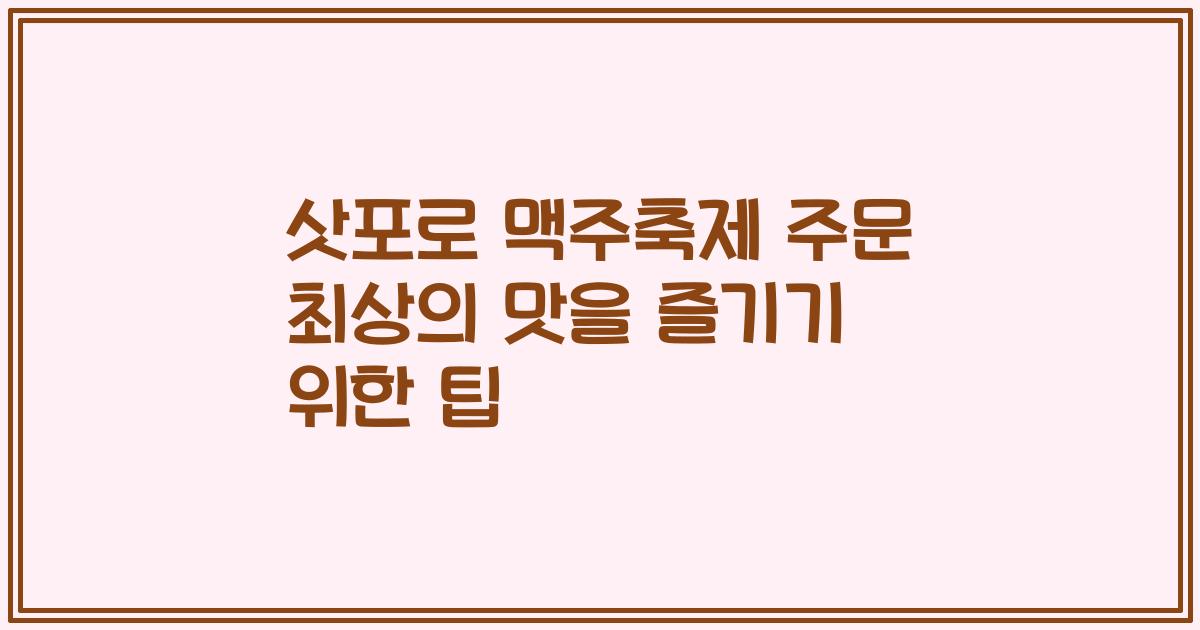 삿포로 맥주축제 주문 최상의 맛을 즐기기 위한 팁
