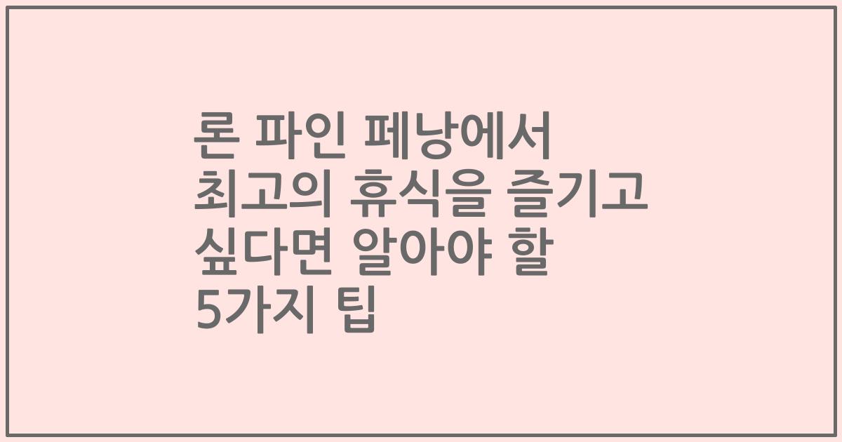 론 파인 페낭에서 최고의 휴식을 즐기고 싶다면 알아야 할 5가지 팁