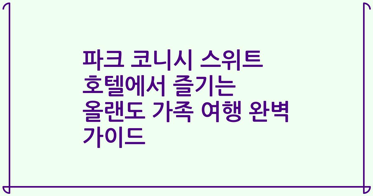 파크 코니시 스위트 호텔에서 즐기는 올랜도 가족 여행 완벽 가이드