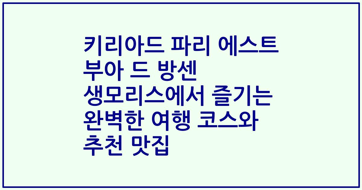 키리아드 파리 에스트 부아 드 방센 생모리스에서 즐기는 완벽한 여행 코스와 추천 맛집