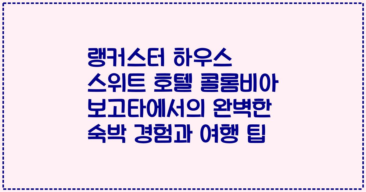 랭커스터 하우스 스위트 호텔 콜롬비아 보고타에서의 완벽한 숙박 경험과 여행 팁