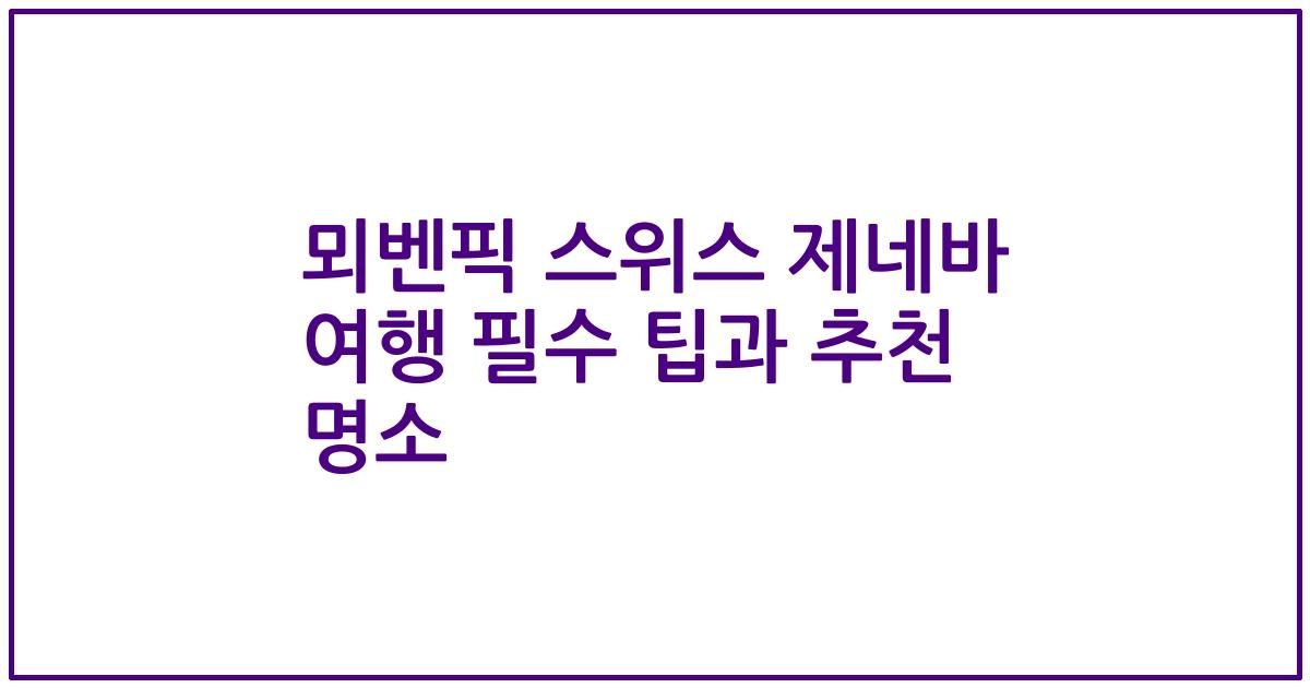 뫼벤픽 스위스 제네바 여행 필수 팁과 추천 명소