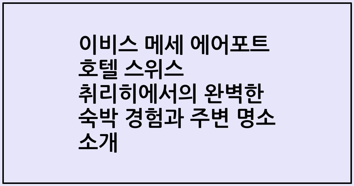 이비스 메세 에어포트 호텔 스위스 취리히에서의 완벽한 숙박 경험과 주변 명소 소개