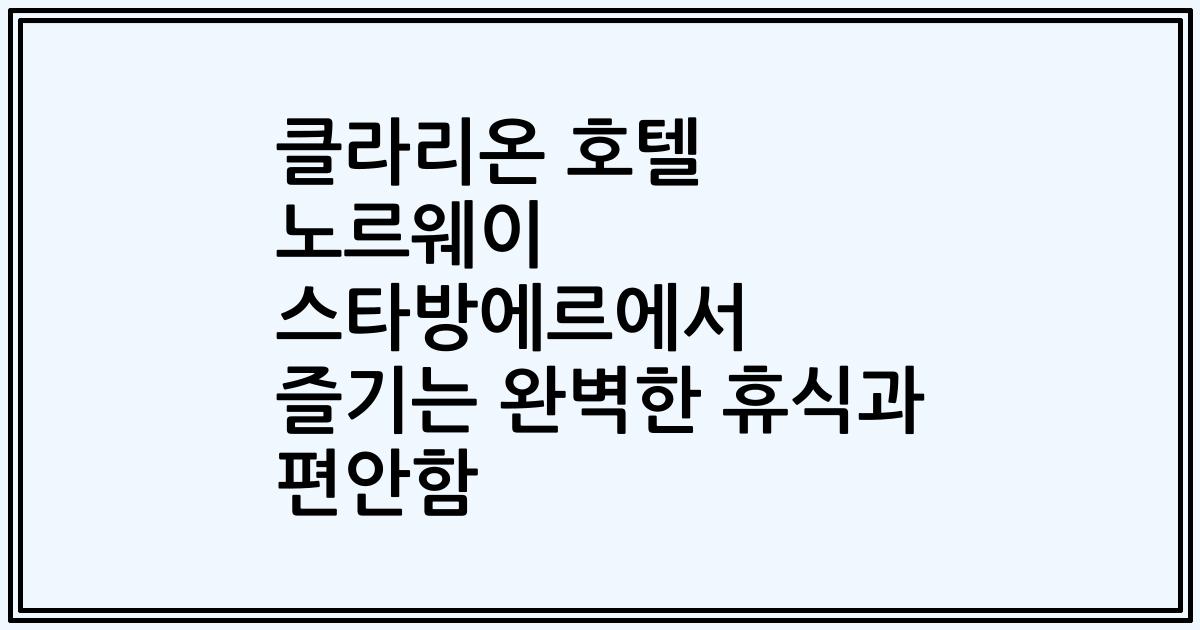 클라리온 호텔 노르웨이 스타방에르에서 즐기는 완벽한 휴식과 편안함