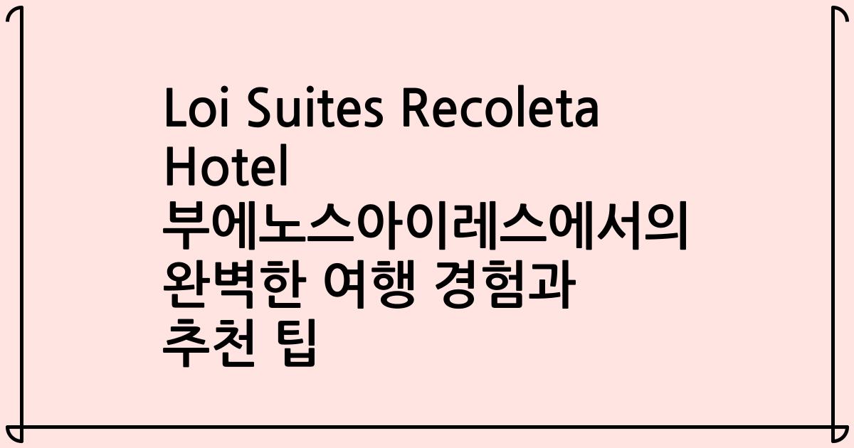 Loi Suites Recoleta Hotel 부에노스아이레스에서의 완벽한 여행 경험과 추천 팁