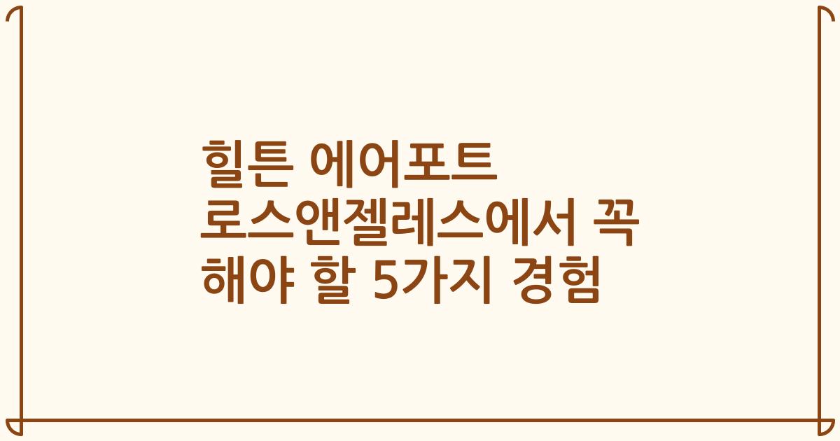 힐튼 에어포트 로스앤젤레스에서 꼭 해야 할 5가지 경험