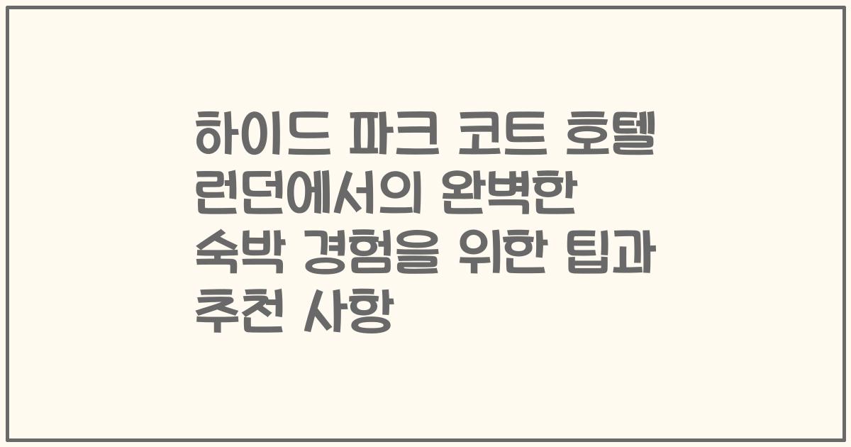 하이드 파크 코트 호텔 런던에서의 완벽한 숙박 경험을 위한 팁과 추천 사항