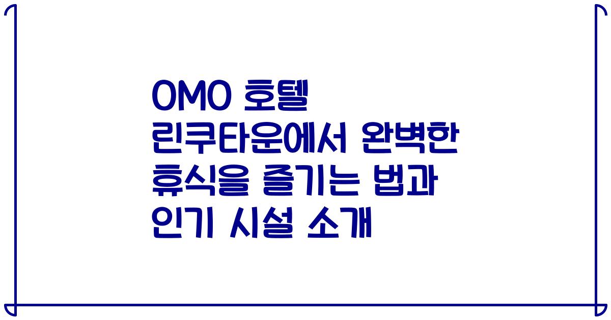 OMO 호텔 린쿠타운에서 완벽한 휴식을 즐기는 법과 인기 시설 소개