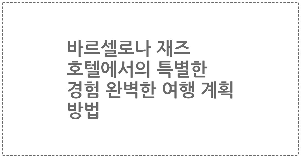 바르셀로나 재즈 호텔에서의 특별한 경험 완벽한 여행 계획 방법