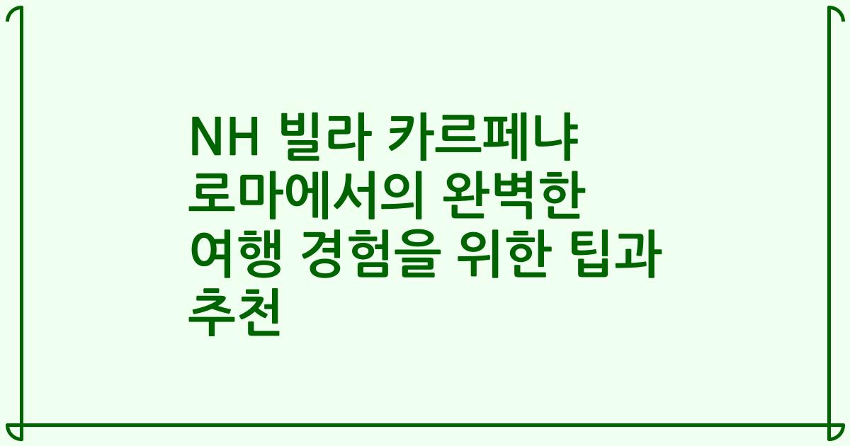 NH 빌라 카르페냐 로마에서의 완벽한 여행 경험을 위한 팁과 추천