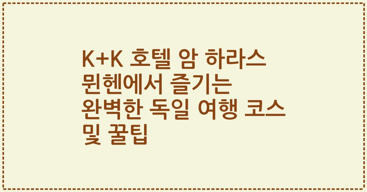 K+K 호텔 암 하라스 뮌헨에서 즐기는 완벽한 독일 여행 코스 및 꿀팁