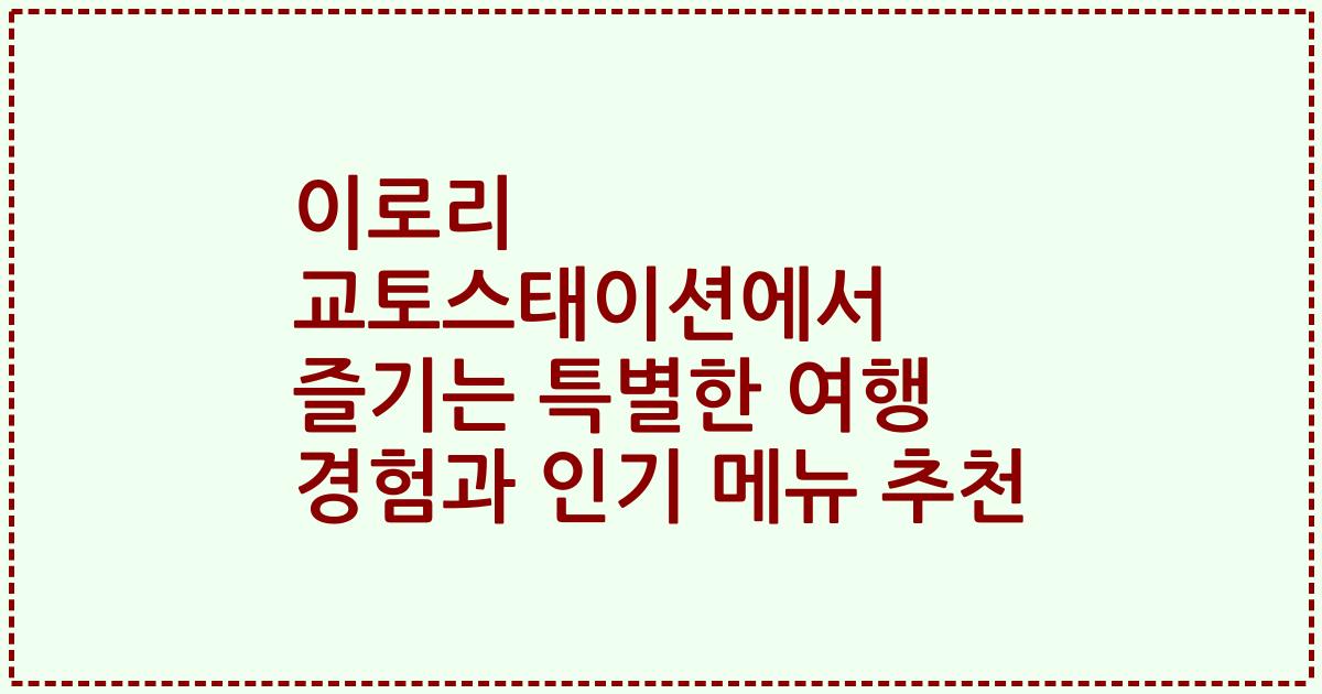 이로리 교토스태이션에서 즐기는 특별한 여행 경험과 인기 메뉴 추천
