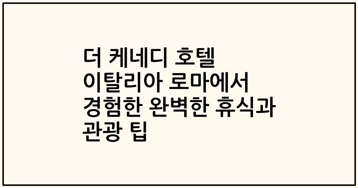 더 케네디 호텔 이탈리아 로마에서 경험한 완벽한 휴식과 관광 팁