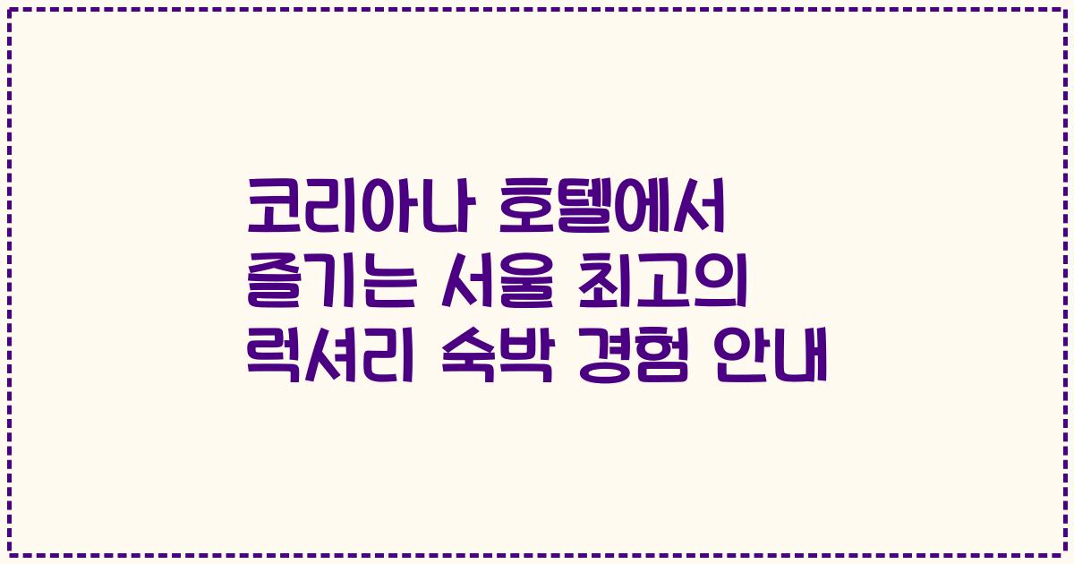 코리아나 호텔에서 즐기는 서울 최고의 럭셔리 숙박 경험 안내