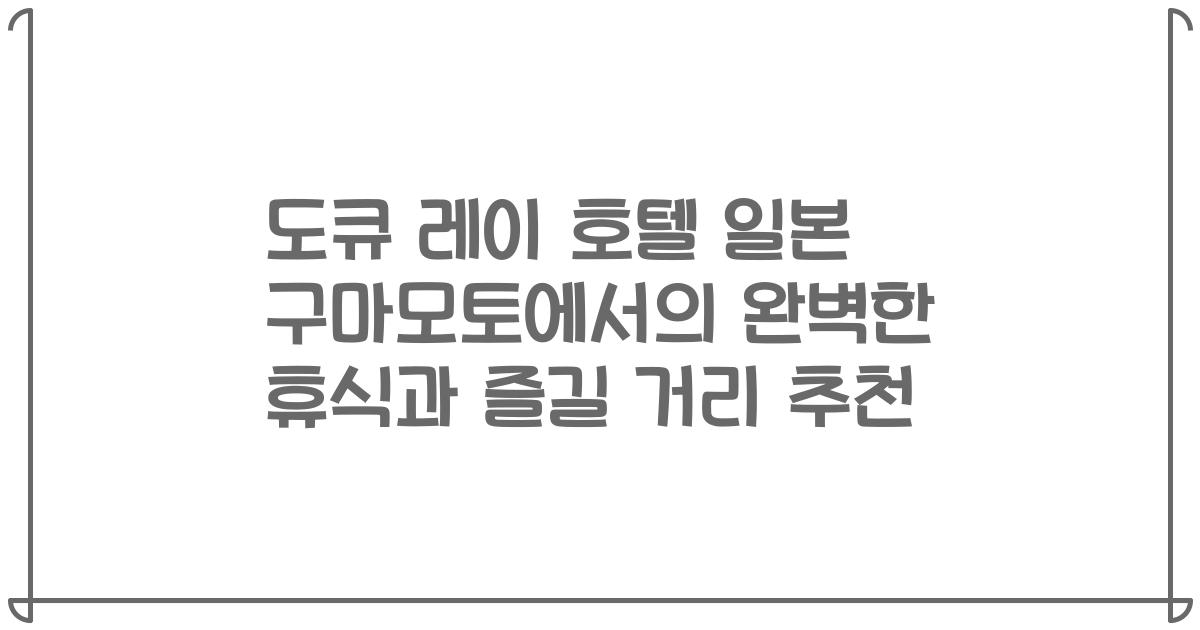 도큐 레이 호텔 일본 구마모토에서의 완벽한 휴식과 즐길 거리 추천