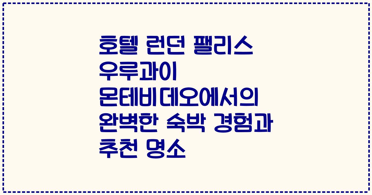 호텔 런던 팰리스 우루과이 몬테비데오에서의 완벽한 숙박 경험과 추천 명소