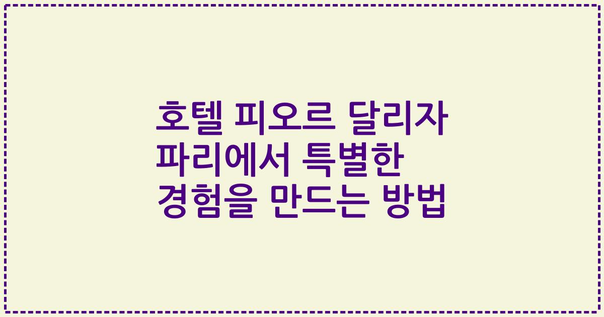 호텔 피오르 달리자 파리에서 특별한 경험을 만드는 방법