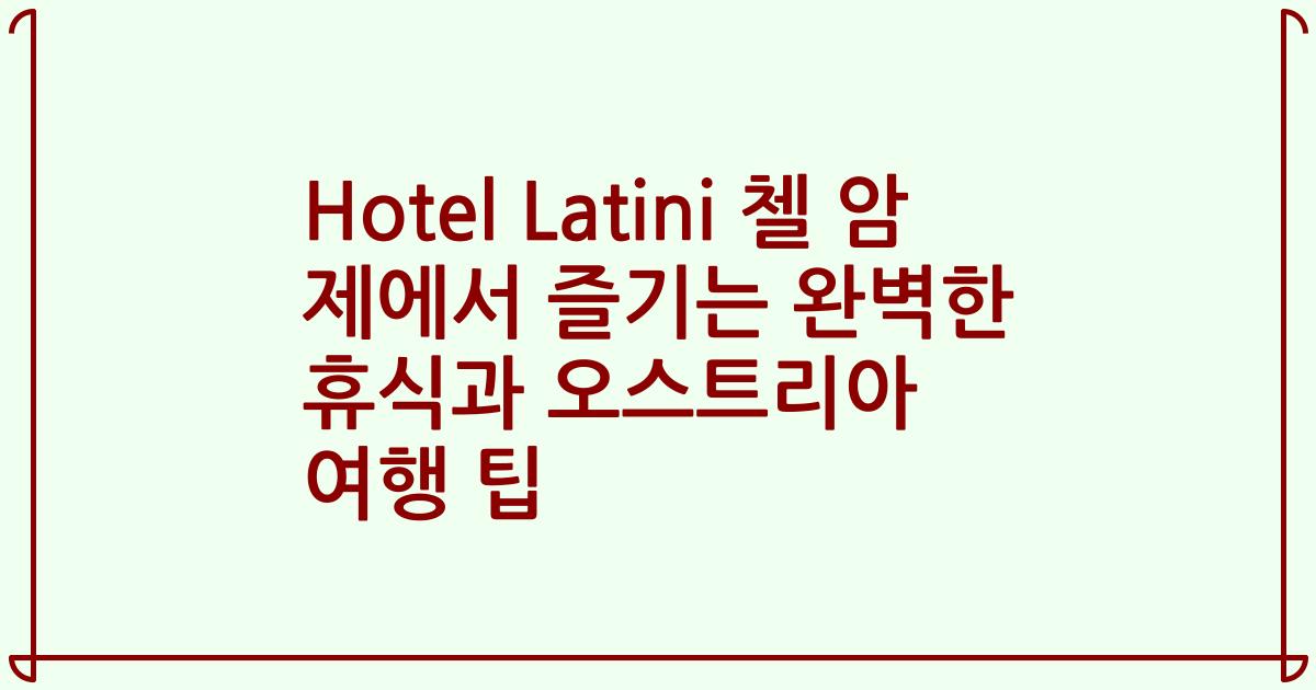 Hotel Latini 첼 암 제에서 즐기는 완벽한 휴식과 오스트리아 여행 팁