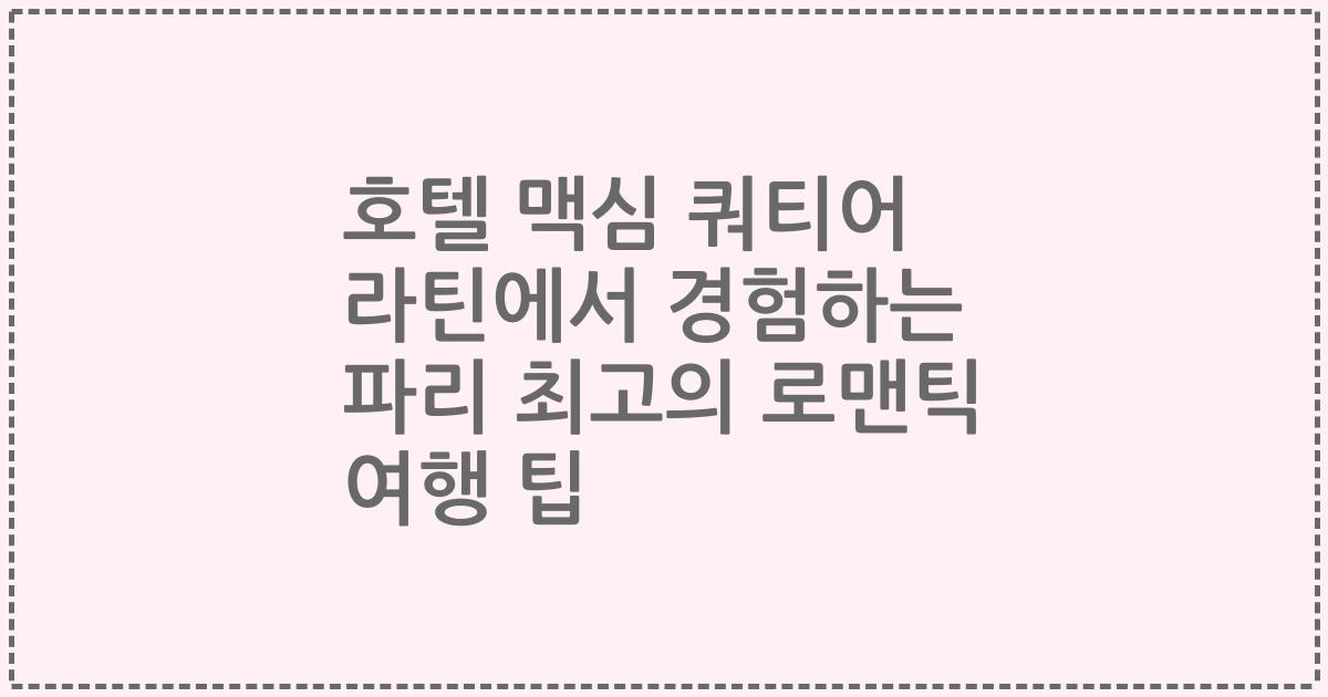 호텔 맥심 쿼티어 라틴에서 경험하는 파리 최고의 로맨틱 여행 팁