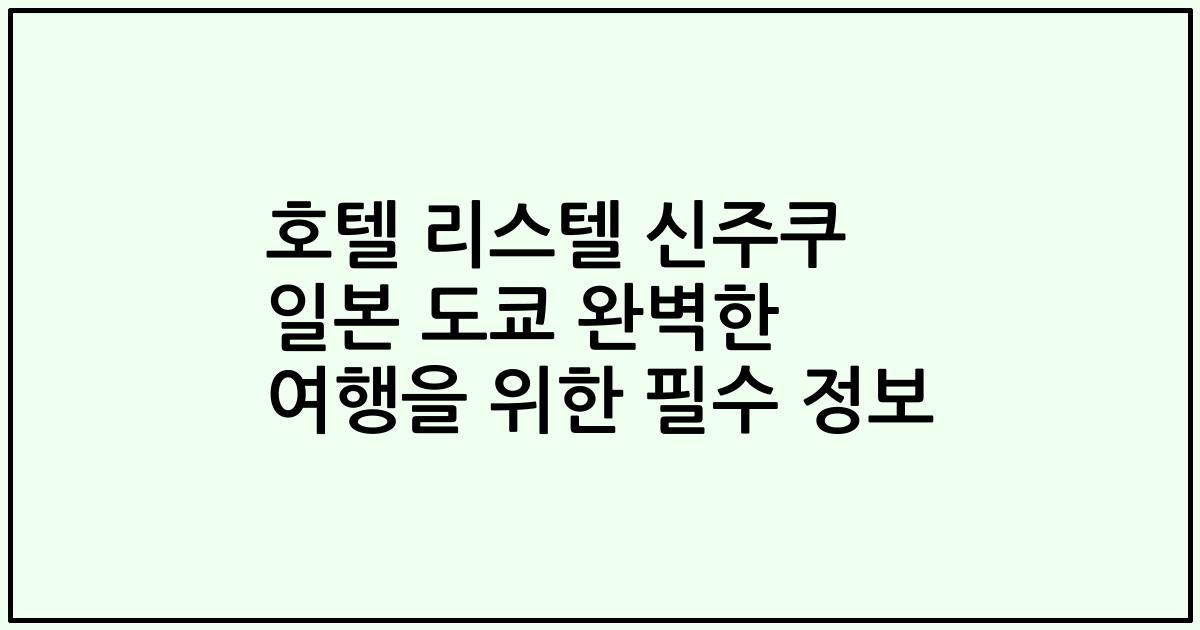 호텔 리스텔 신주쿠 일본 도쿄 완벽한 여행을 위한 필수 정보