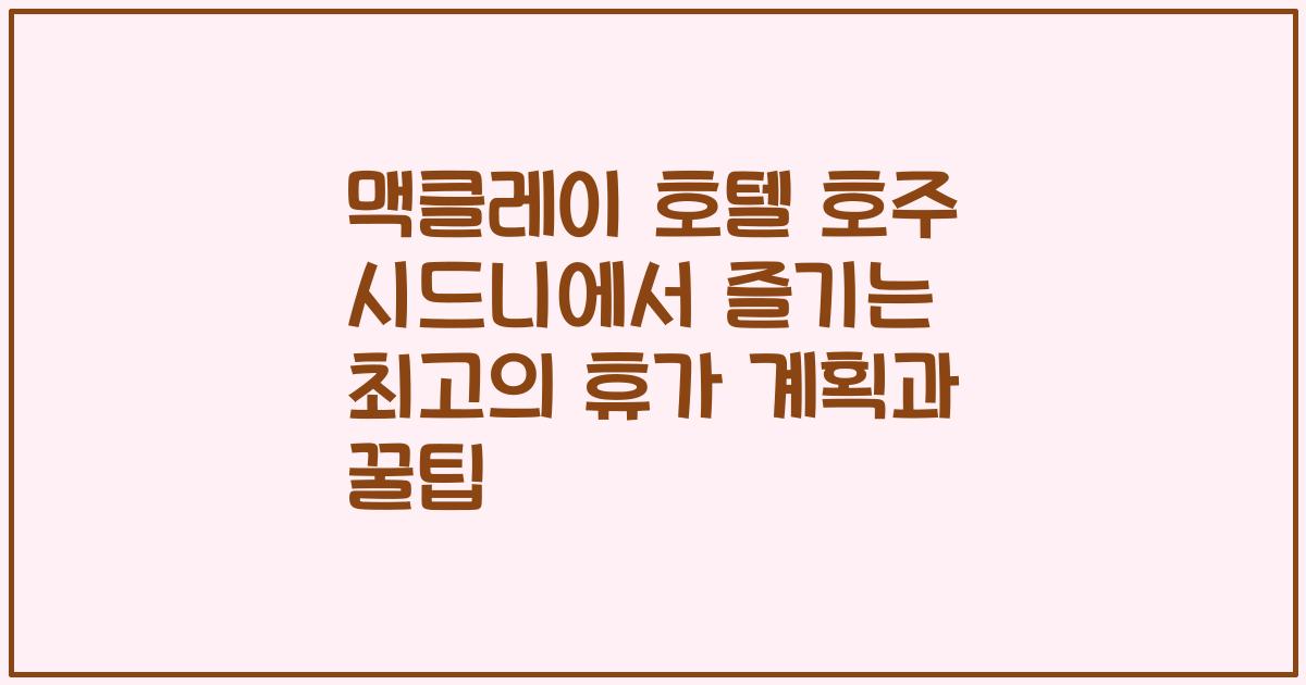 맥클레이 호텔 호주 시드니에서 즐기는 최고의 휴가 계획과 꿀팁